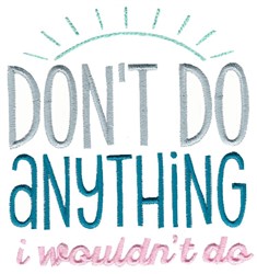 Dont Do Anything I Wouldnt Do Embroidery Design | EmbroideryDesigns.com