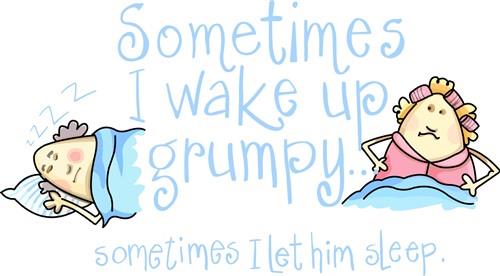 I WAKE UP GRUMPY I WAKE UP GRUMPY