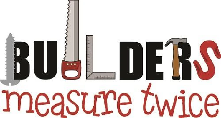 Builders Measure Twice