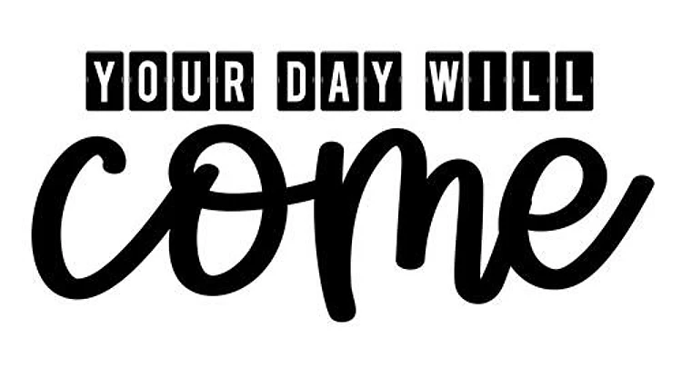 Your day will come
