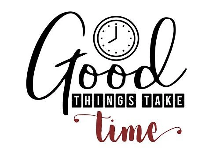 good things take time