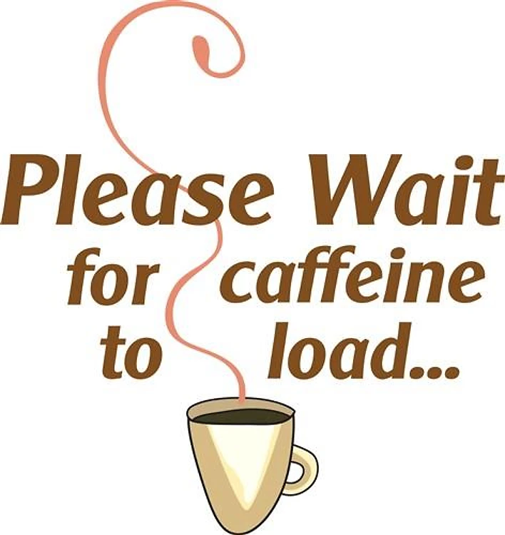 WAIT FOR CAFFEINE TO LOAD