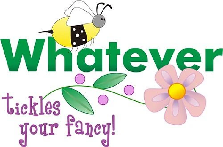 WHATEVER TICKLES YOUR FANCY