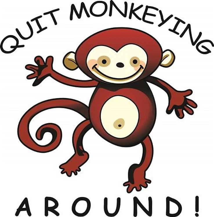 QUIT MONKEYING AROUND