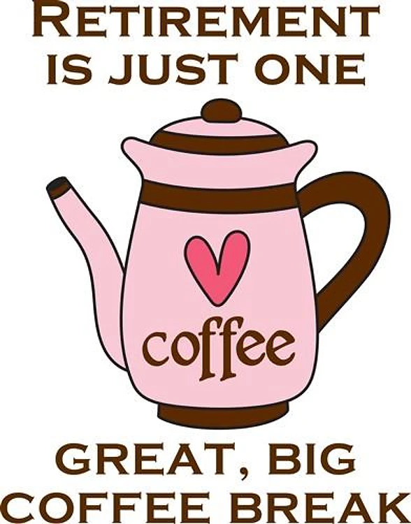 RETIREMENT IS BIG COFFEE BREAK