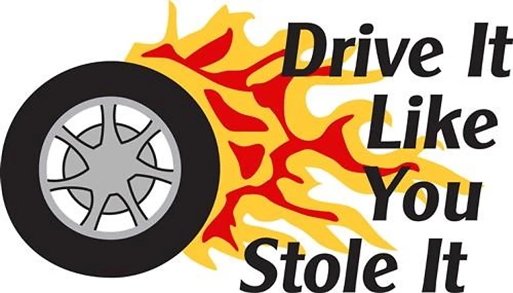 DRIVE IT LIKE YOU STOLE IT