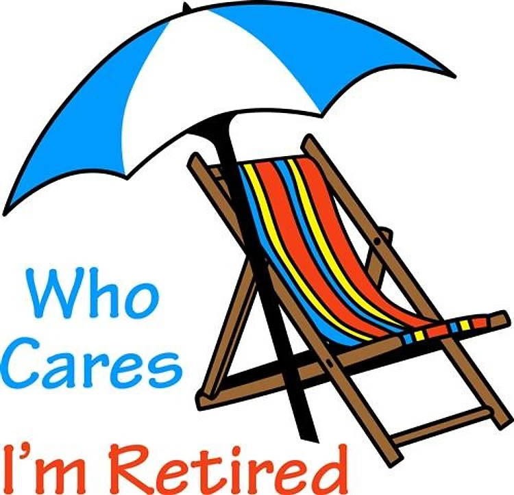WHO CARES IM RETIRED