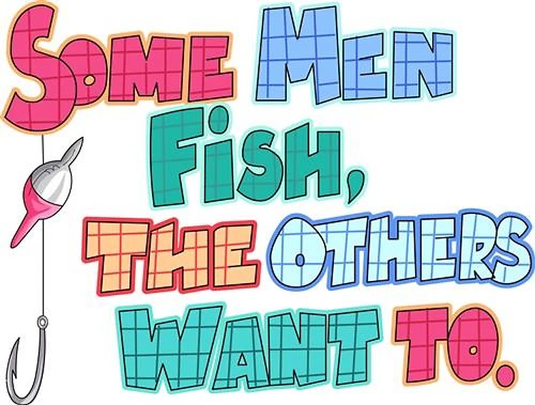 SOME MEN FISH...