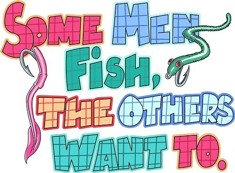 SOME MEN FISH...